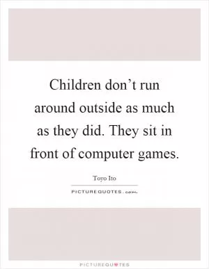 Children don’t run around outside as much as they did. They sit in front of computer games Picture Quote #1