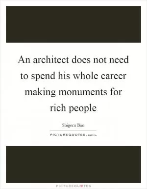 An architect does not need to spend his whole career making monuments for rich people Picture Quote #1