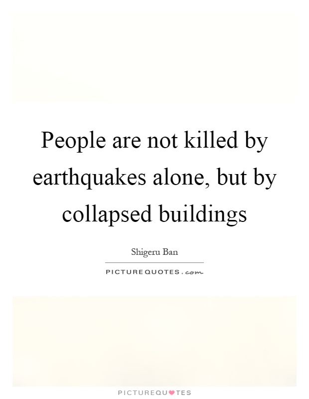 People are not killed by earthquakes alone, but by collapsed buildings Picture Quote #1