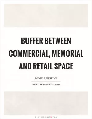 Buffer between commercial, memorial and retail space Picture Quote #1