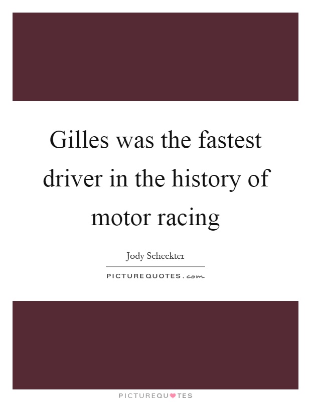 Gilles was the fastest driver in the history of motor racing Picture Quote #1