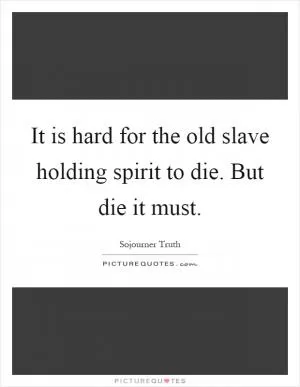 It is hard for the old slave holding spirit to die. But die it must Picture Quote #1