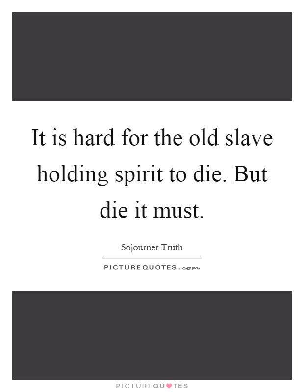 It is hard for the old slave holding spirit to die. But die it must Picture Quote #1
