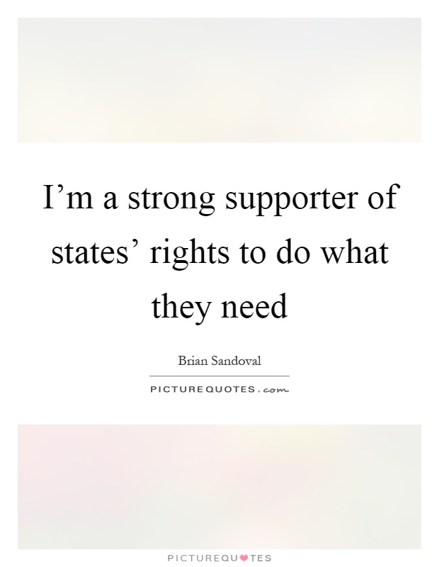 I'm a strong supporter of states' rights to do what they need Picture Quote #1