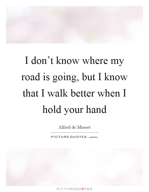 I don't know where my road is going, but I know that I walk better when I hold your hand Picture Quote #1