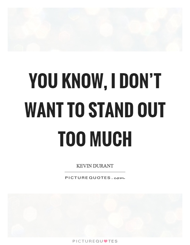 You know, I don't want to stand out too much Picture Quote #1