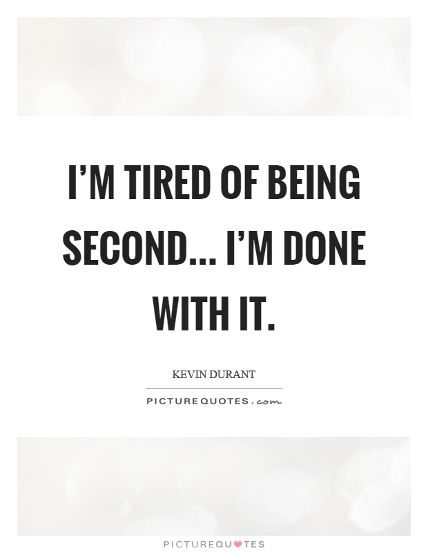 I'm tired of being second... I'm done with it Picture Quote #1