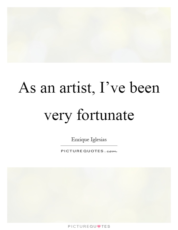 As an artist, I've been very fortunate Picture Quote #1