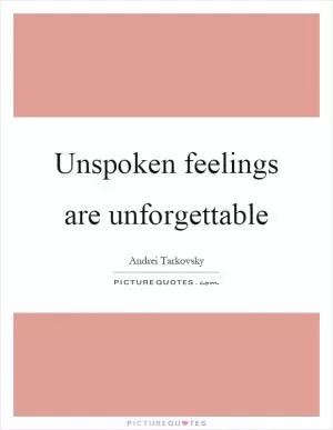Unspoken feelings are unforgettable Picture Quote #1