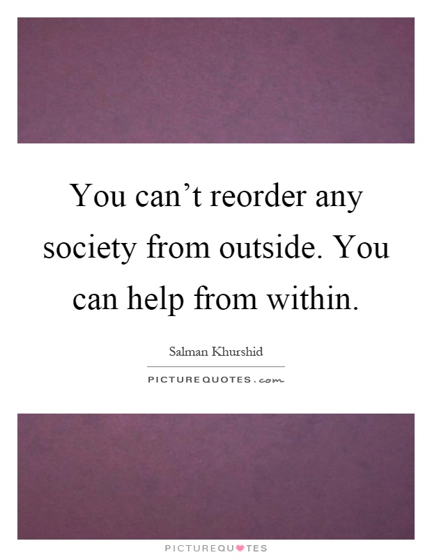 You can't reorder any society from outside. You can help from within Picture Quote #1
