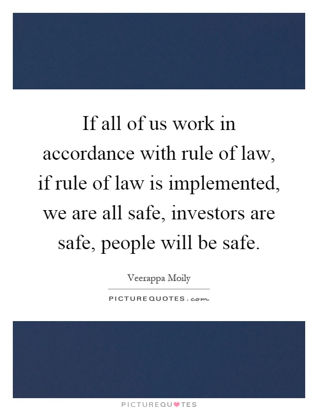 If all of us work in accordance with rule of law, if rule of law is implemented, we are all safe, investors are safe, people will be safe Picture Quote #1