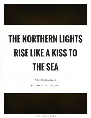 The northern lights rise like a kiss to the sea Picture Quote #1