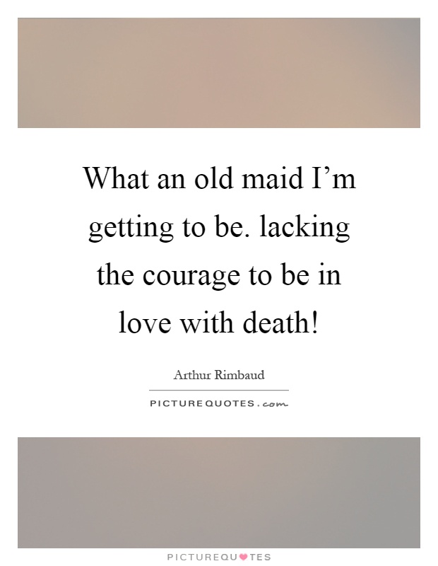 What an old maid I'm getting to be. lacking the courage to be in love with death! Picture Quote #1