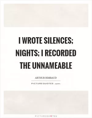 I wrote silences; nights; I recorded the unnameable Picture Quote #1