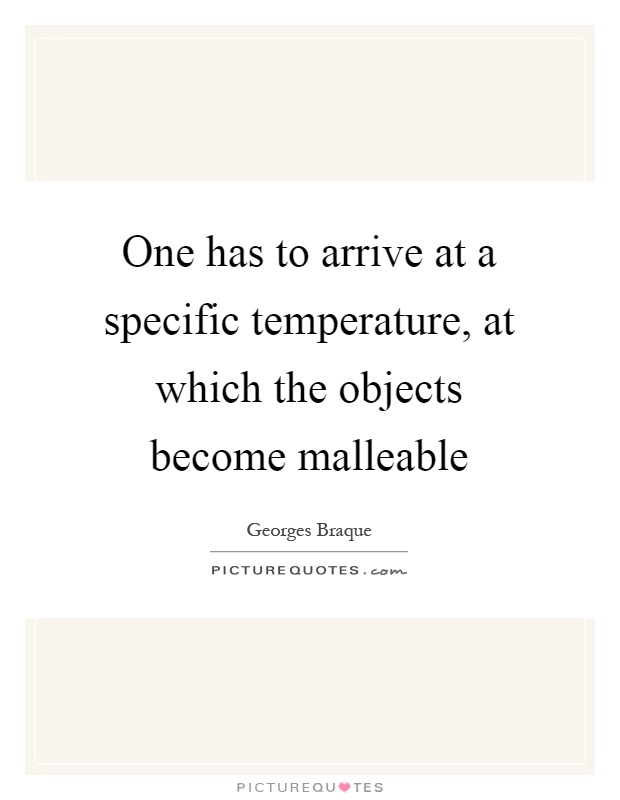 One has to arrive at a specific temperature, at which the objects become malleable Picture Quote #1