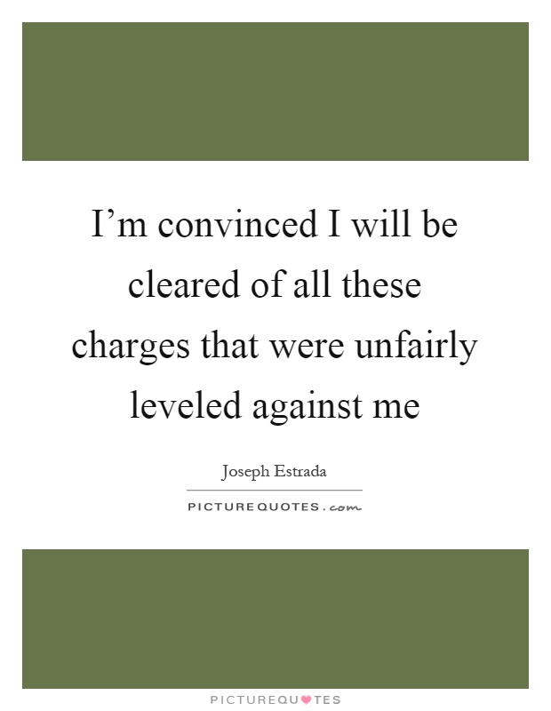 I'm convinced I will be cleared of all these charges that were unfairly leveled against me Picture Quote #1