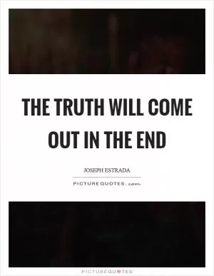 The truth will come out in the end Picture Quote #1