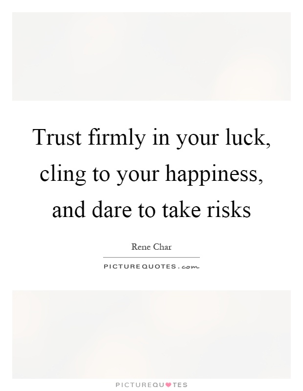 Trust firmly in your luck, cling to your happiness, and dare to take risks Picture Quote #1