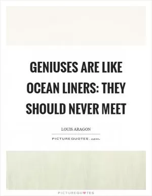 Geniuses are like ocean liners: they should never meet Picture Quote #1