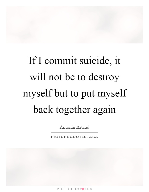 If I commit suicide, it will not be to destroy myself but to put myself back together again Picture Quote #1