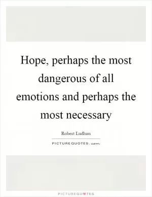 Hope, perhaps the most dangerous of all emotions and perhaps the most necessary Picture Quote #1