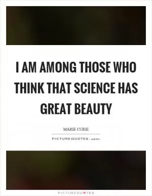 I am among those who think that science has great beauty Picture Quote #1