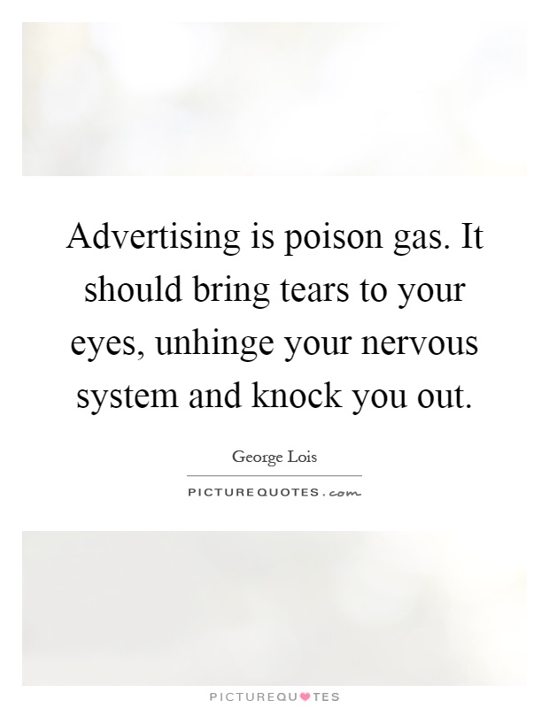 Advertising is poison gas. It should bring tears to your eyes, unhinge your nervous system and knock you out Picture Quote #1