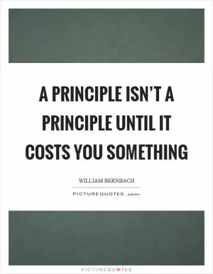 A principle isn’t a principle until it costs you something Picture Quote #1
