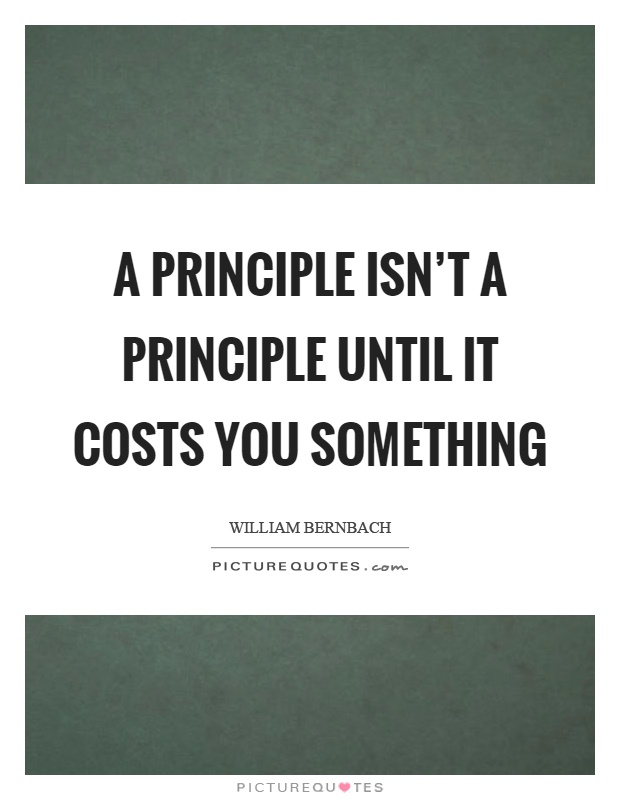 A principle isn't a principle until it costs you something Picture Quote #1