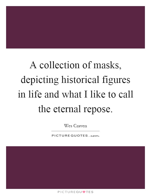 A collection of masks, depicting historical figures in life and what I like to call the eternal repose Picture Quote #1
