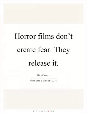 Horror films don’t create fear. They release it Picture Quote #1