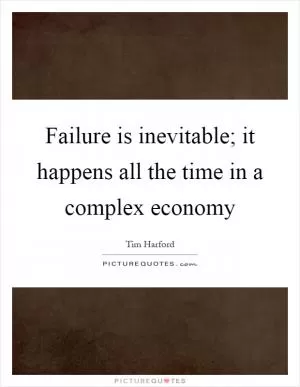 Failure is inevitable; it happens all the time in a complex economy Picture Quote #1