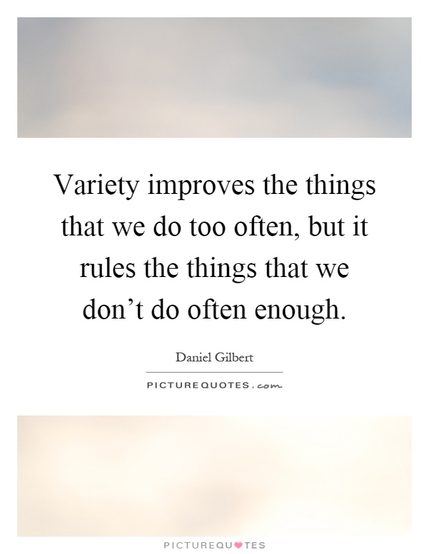 Variety improves the things that we do too often, but it rules the things that we don't do often enough Picture Quote #1