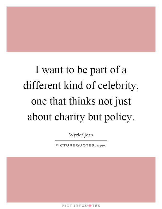 I want to be part of a different kind of celebrity, one that thinks not just about charity but policy Picture Quote #1