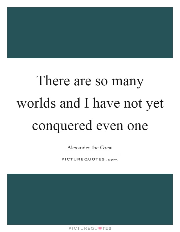 There are so many worlds and I have not yet conquered even one Picture Quote #1