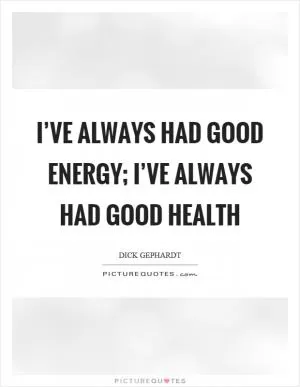 I’ve always had good energy; I’ve always had good health Picture Quote #1