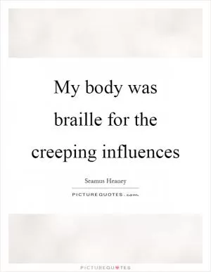 My body was braille for the creeping influences Picture Quote #1
