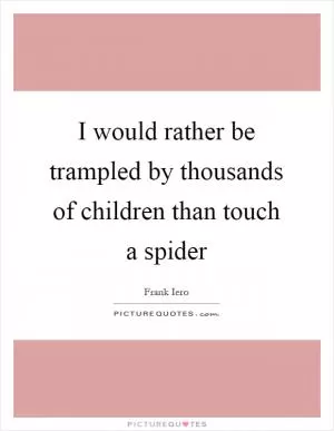 I would rather be trampled by thousands of children than touch a spider Picture Quote #1