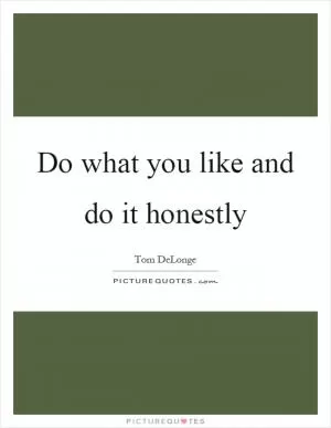 Do what you like and do it honestly Picture Quote #1