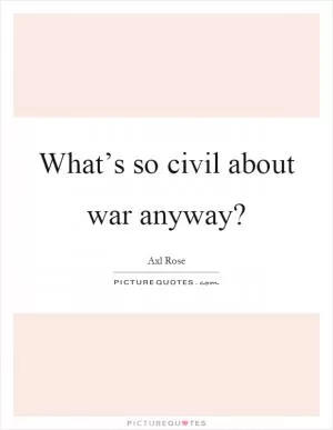 What’s so civil about war anyway? Picture Quote #1