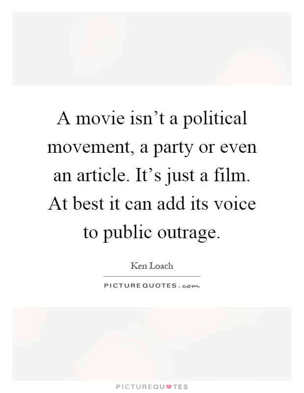 A movie isn't a political movement, a party or even an article. It's just a film. At best it can add its voice to public outrage Picture Quote #1