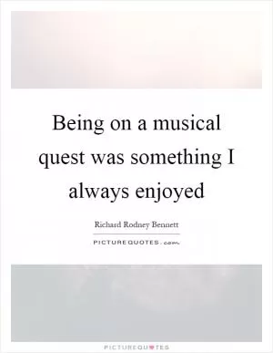 Being on a musical quest was something I always enjoyed Picture Quote #1