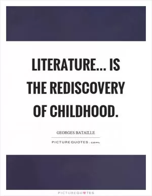Literature... is the rediscovery of childhood Picture Quote #1