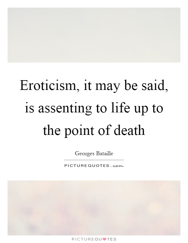 Eroticism, it may be said, is assenting to life up to the point of death Picture Quote #1