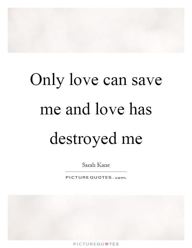 Only love can save me and love has destroyed me Picture Quote #1