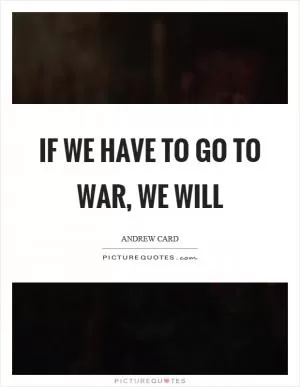 If we have to go to war, we will Picture Quote #1