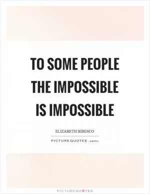 To some people the impossible is impossible Picture Quote #1