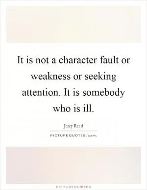It is not a character fault or weakness or seeking attention. It is somebody who is ill Picture Quote #1