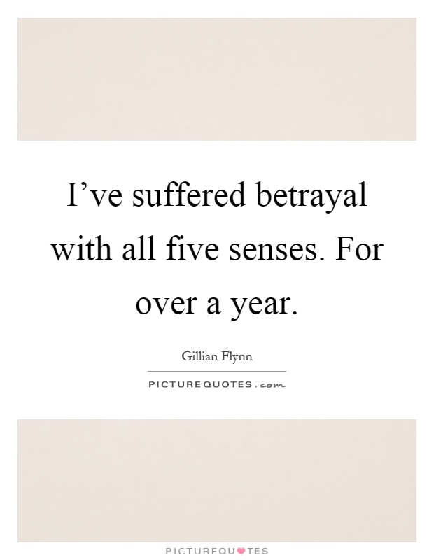 I've suffered betrayal with all five senses. For over a year Picture Quote #1