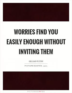 Worries find you easily enough without inviting them Picture Quote #1